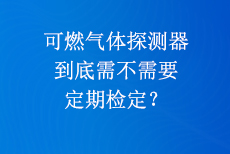 可燃?xì)怏w探測(cè)器到底需不需要定期檢定？